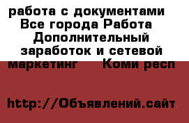 работа с документами - Все города Работа » Дополнительный заработок и сетевой маркетинг   . Коми респ.